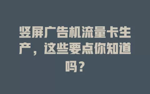 竖屏广告机流量卡生产，这些要点你知道吗？