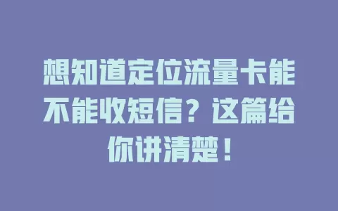 想知道定位流量卡能不能收短信？这篇给你讲清楚！