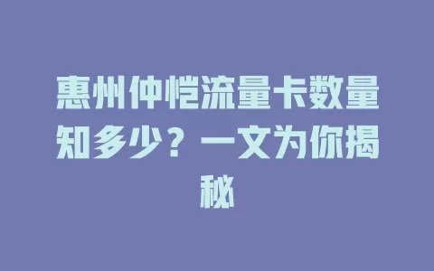 惠州仲恺流量卡数量知多少？一文为你揭秘