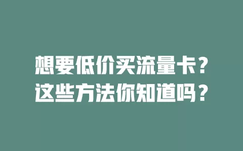 想要低价买流量卡？这些方法你知道吗？