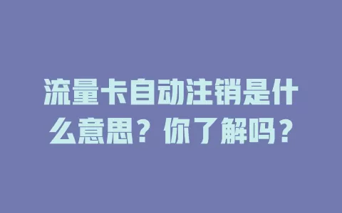 流量卡自动注销是什么意思？你了解吗？