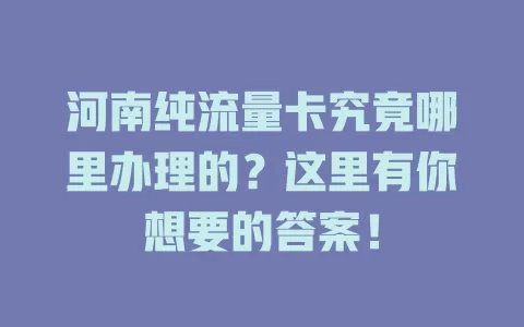 河南纯流量卡究竟哪里办理的？这里有你想要的答案！
