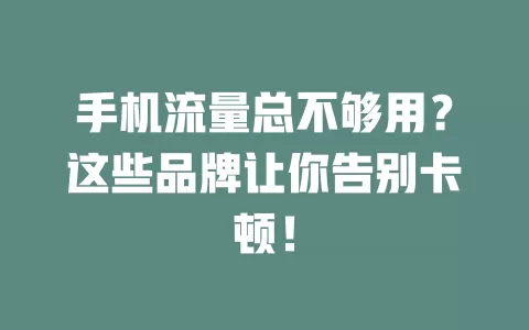 手机流量总不够用？这些品牌让你告别卡顿！