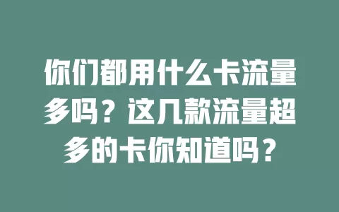 你们都用什么卡流量多吗？这几款流量超多的卡你知道吗？