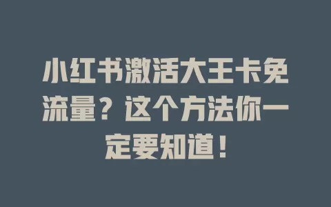 小红书激活大王卡免流量？这个方法你一定要知道！