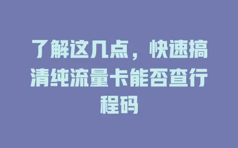 了解这几点，快速搞清纯流量卡能否查行程码