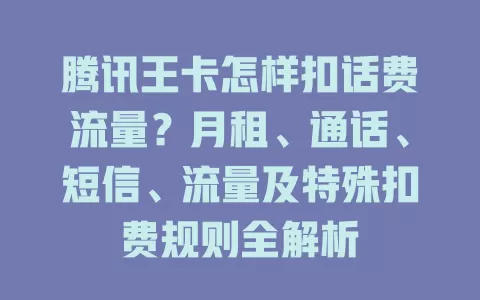 腾讯王卡怎样扣话费流量？月租、通话、短信、流量及特殊扣费规则全解析
