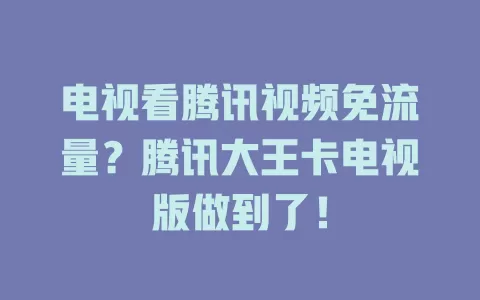 电视看腾讯视频免流量？腾讯大王卡电视版做到了！