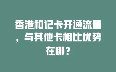 香港和记卡开通流量，与其他卡相比优势在哪？