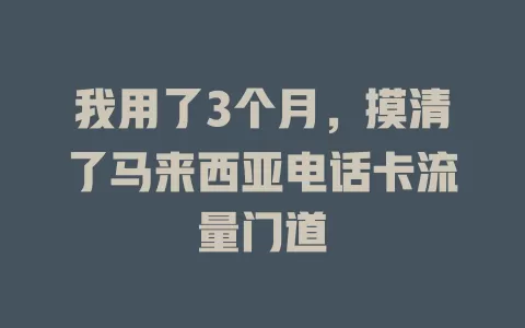 我用了3个月，摸清了马来西亚电话卡流量门道