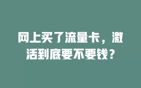 网上买了流量卡，激活到底要不要钱？
