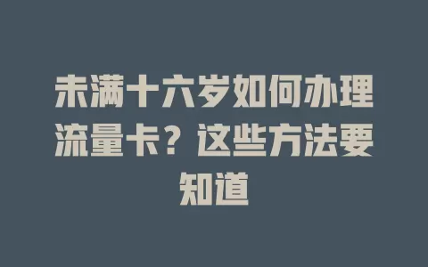 未满十六岁如何办理流量卡？这些方法要知道
