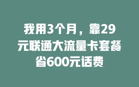 我用3个月，靠29元联通大流量卡套餐省600元话费