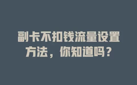 副卡不扣钱流量设置方法，你知道吗？