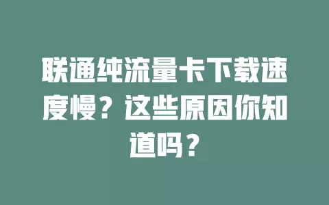 联通纯流量卡下载速度慢？这些原因你知道吗？