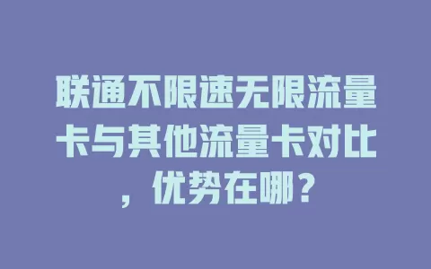 联通不限速无限流量卡与其他流量卡对比，优势在哪？