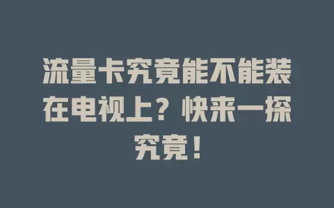流量卡究竟能不能装在电视上？快来一探究竟！