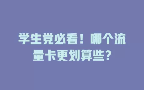 学生党必看！哪个流量卡更划算些？