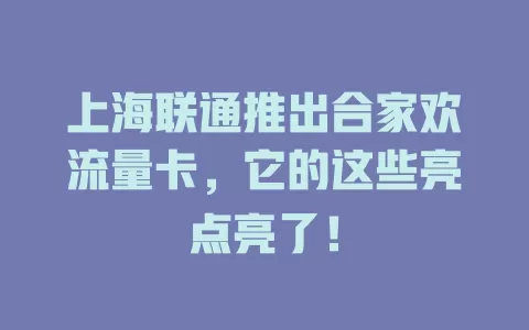 上海联通推出合家欢流量卡，它的这些亮点亮了！