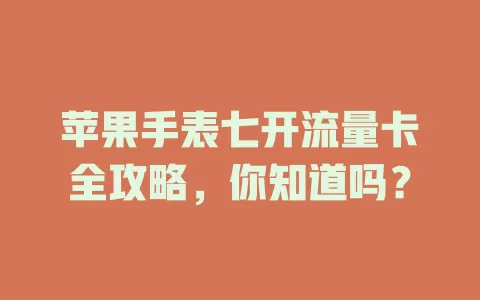 苹果手表七开流量卡全攻略，你知道吗？