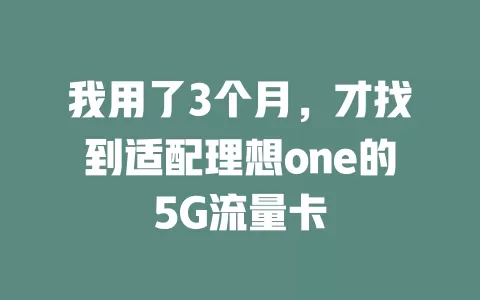 我用了3个月，才找到适配理想one的5G流量卡