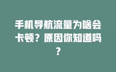 手机导航流量为啥会卡顿？原因你知道吗？