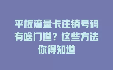 平板流量卡注销号码有啥门道？这些方法你得知道