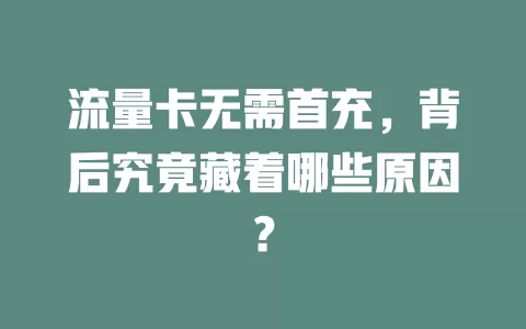 流量卡无需首充，背后究竟藏着哪些原因？