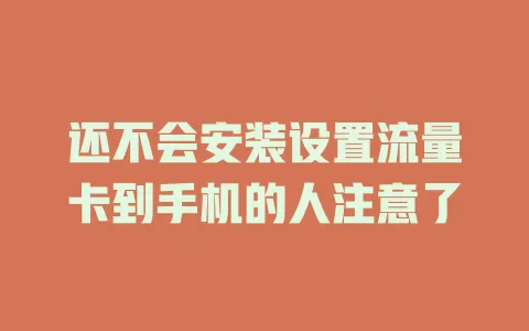 还不会安装设置流量卡到手机的人注意了