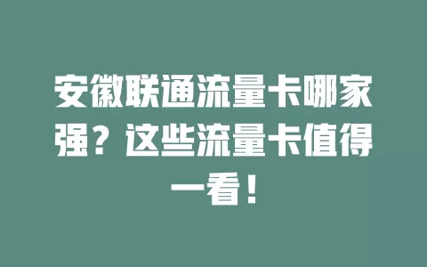 安徽联通流量卡哪家强？这些流量卡值得一看！