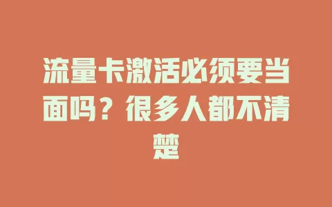 流量卡激活必须要当面吗？很多人都不清楚