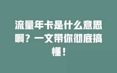 流量年卡是什么意思啊？一文带你彻底搞懂！