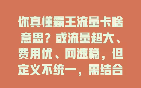 你真懂霸王流量卡啥意思？或流量超大、费用优、网速稳，但定义不统一，需结合自身判断，了解其含义才能选对流量卡