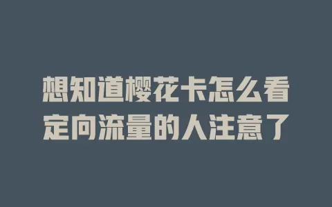 想知道樱花卡怎么看定向流量的人注意了