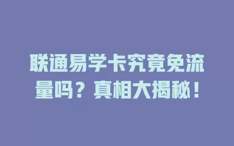 联通易学卡究竟免流量吗？真相大揭秘！