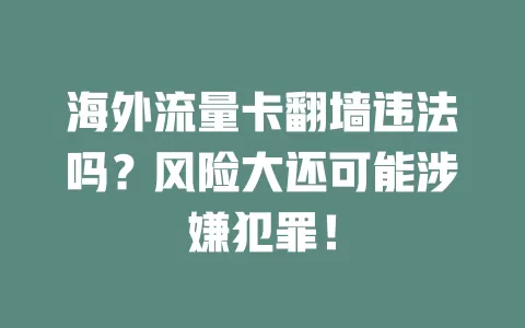 海外流量卡翻墙违法吗？风险大还可能涉嫌犯罪！