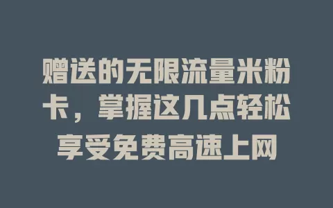 赠送的无限流量米粉卡，掌握这几点轻松享受免费高速上网