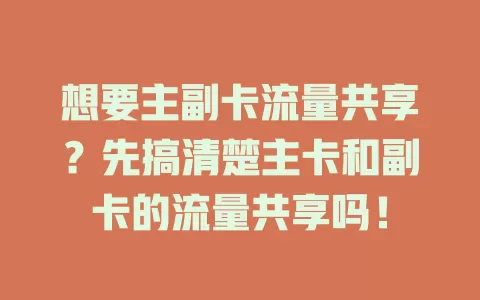 想要主副卡流量共享？先搞清楚主卡和副卡的流量共享吗！