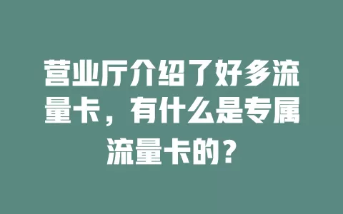 营业厅介绍了好多流量卡，有什么是专属流量卡的？