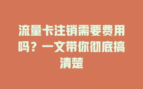 流量卡注销需要费用吗？一文带你彻底搞清楚