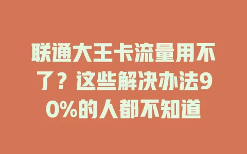 联通大王卡流量用不了？这些解决办法90%的人都不知道