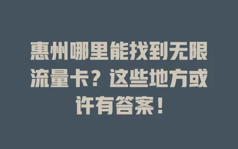 惠州哪里能找到无限流量卡？这些地方或许有答案！
