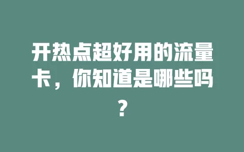 开热点超好用的流量卡，你知道是哪些吗？
