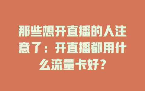 那些想开直播的人注意了：开直播都用什么流量卡好？