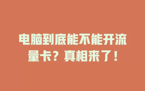 电脑到底能不能开流量卡？真相来了！