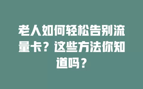 老人如何轻松告别流量卡？这些方法你知道吗？