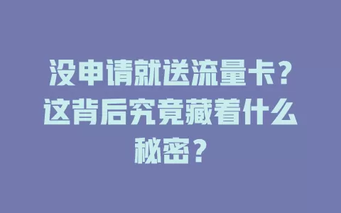 没申请就送流量卡？这背后究竟藏着什么秘密？