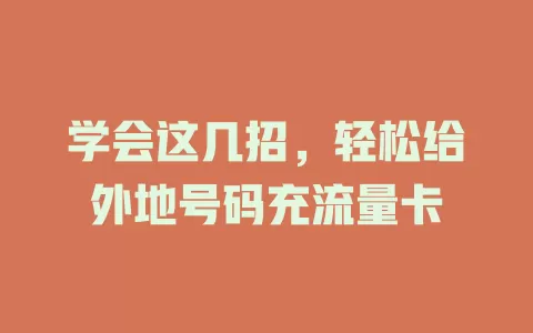 学会这几招，轻松给外地号码充流量卡