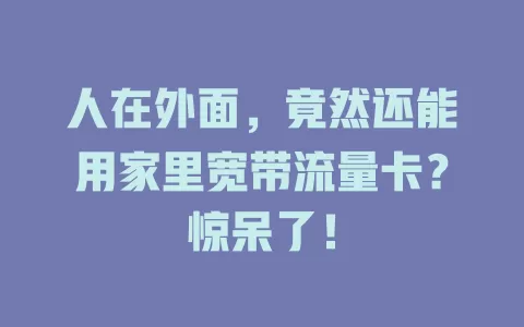 人在外面，竟然还能用家里宽带流量卡？惊呆了！