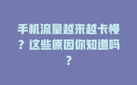 手机流量越来越卡慢？这些原因你知道吗？